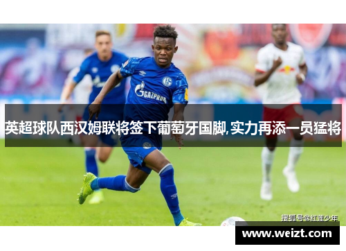 英超球队西汉姆联将签下葡萄牙国脚,实力再添一员猛将