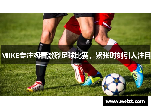 MIKE专注观看激烈足球比赛，紧张时刻引人注目
