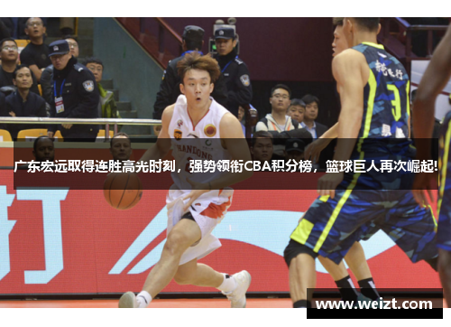 广东宏远取得连胜高光时刻，强势领衔CBA积分榜，篮球巨人再次崛起!