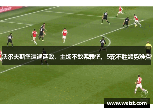 沃尔夫斯堡遭遇连败，主场不敌弗赖堡，5轮不胜颓势难挡