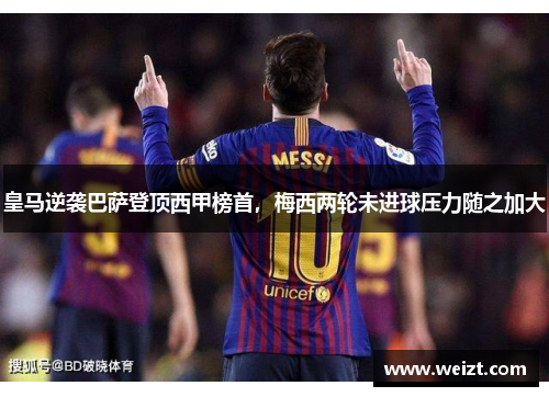 皇马逆袭巴萨登顶西甲榜首，梅西两轮未进球压力随之加大