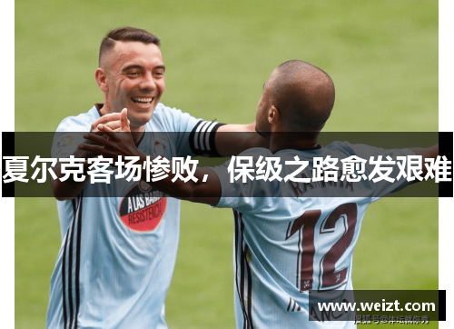 夏尔克客场惨败，保级之路愈发艰难
