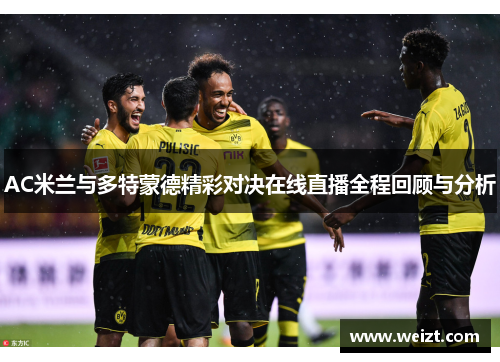AC米兰与多特蒙德精彩对决在线直播全程回顾与分析