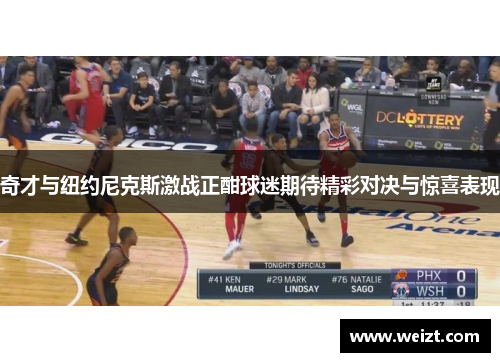 奇才与纽约尼克斯激战正酣球迷期待精彩对决与惊喜表现