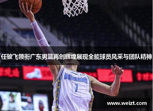 任骏飞领衔广东男篮再创辉煌展现全能球员风采与团队精神