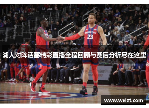 湖人对阵活塞精彩直播全程回顾与赛后分析尽在这里