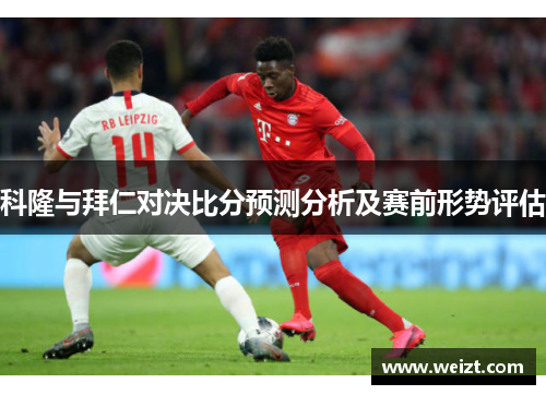 科隆与拜仁对决比分预测分析及赛前形势评估