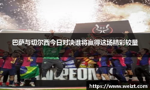 巴萨与切尔西今日对决谁将赢得这场精彩较量