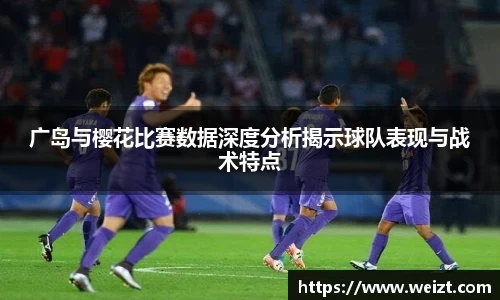 广岛与樱花比赛数据深度分析揭示球队表现与战术特点