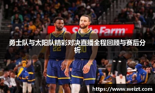 勇士队与太阳队精彩对决直播全程回顾与赛后分析