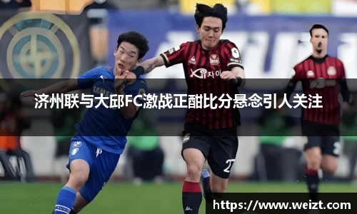 济州联与大邱FC激战正酣比分悬念引人关注