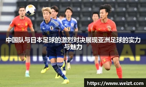 中国队与日本足球的激烈对决展现亚洲足球的实力与魅力