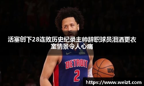 活塞创下28连败历史纪录主帅辞职球员泪洒更衣室情景令人心痛
