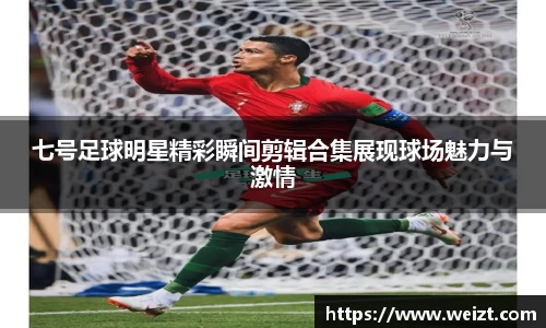 七号足球明星精彩瞬间剪辑合集展现球场魅力与激情