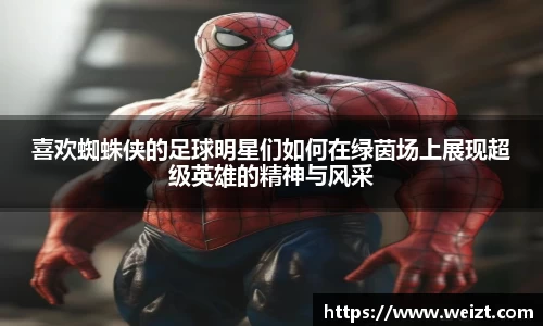 喜欢蜘蛛侠的足球明星们如何在绿茵场上展现超级英雄的精神与风采